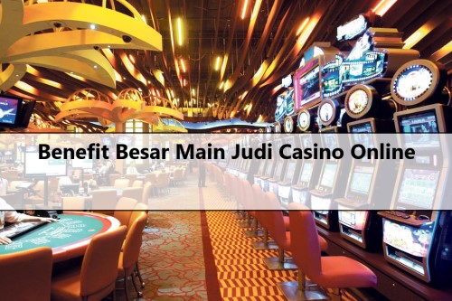 Benefit Besar Main Judi Casino Online