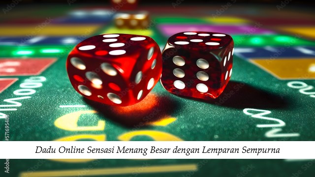 Dadu Online Sensasi Menang Besar dengan Lemparan Sempurna