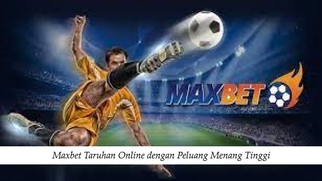 Maxbet Taruhan Online dengan Peluang Menang Tinggi