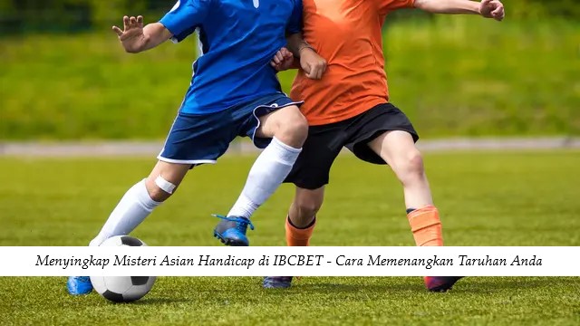 Menyingkap Misteri Asian Handicap di IBCBET - Cara Memenangkan Taruhan Anda